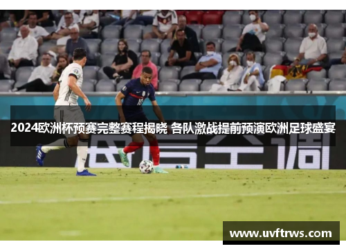 2024欧洲杯预赛完整赛程揭晓 各队激战提前预演欧洲足球盛宴