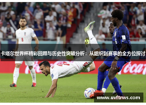卡塔尔世界杯精彩回顾与历史性突破分析：从组织到赛事的全方位探讨