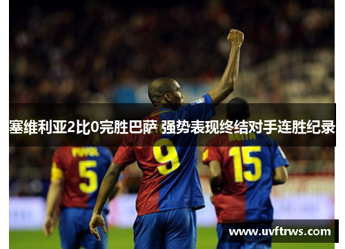 塞维利亚2比0完胜巴萨 强势表现终结对手连胜纪录