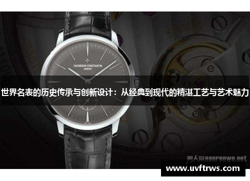 世界名表的历史传承与创新设计：从经典到现代的精湛工艺与艺术魅力
