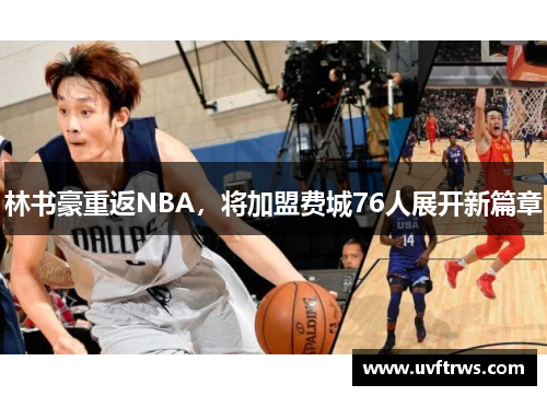 林书豪重返NBA，将加盟费城76人展开新篇章