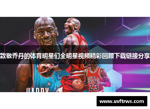 致敬乔丹的体育明星们全明星视频精彩回顾下载链接分享