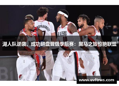 湖人队逆袭，成功翻盘晋级季后赛：黑马之旅惊艳联盟