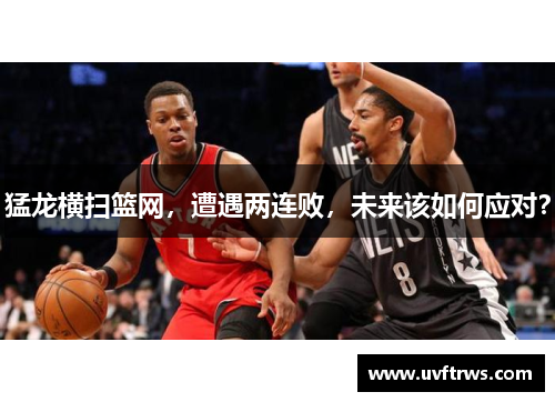 猛龙横扫篮网，遭遇两连败，未来该如何应对？