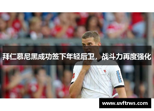 拜仁慕尼黑成功签下年轻后卫，战斗力再度强化