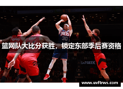 篮网队大比分获胜，锁定东部季后赛资格