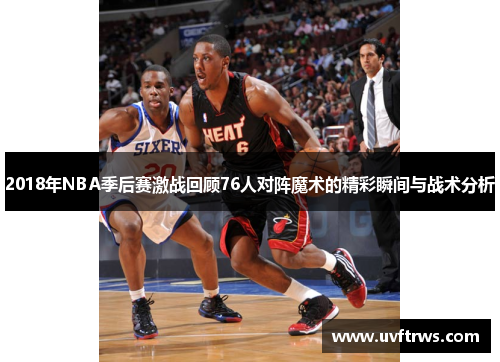 2018年NBA季后赛激战回顾76人对阵魔术的精彩瞬间与战术分析