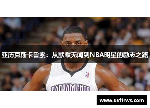亚历克斯卡鲁索：从默默无闻到NBA明星的励志之路