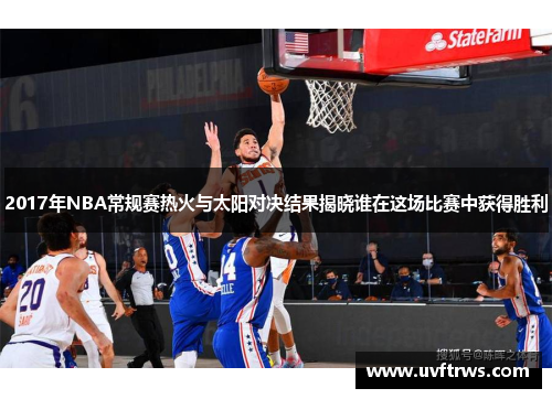 2017年NBA常规赛热火与太阳对决结果揭晓谁在这场比赛中获得胜利