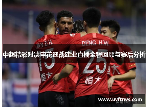 中超精彩对决申花迎战建业直播全程回顾与赛后分析
