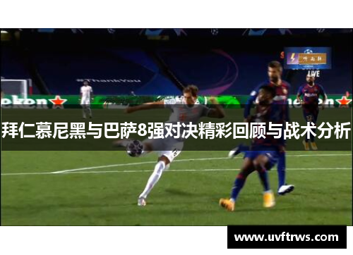 拜仁慕尼黑与巴萨8强对决精彩回顾与战术分析